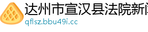 达州市宣汉县法院新闻网